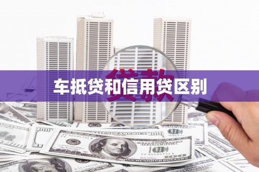 红寺堡车抵贷和信用贷区别