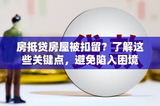 三重房抵贷房屋被扣留？了解这些关键点，避免陷入困境