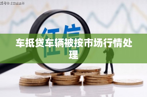 后里车抵贷车辆被按市场行情处理