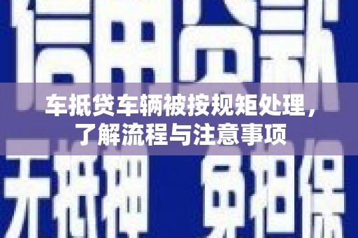 左营车抵贷车辆被按规矩处理，了解流程与注意事项
