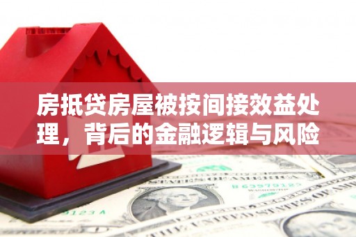 长春房抵贷房屋被按间接效益处理，背后的金融逻辑与风险控制