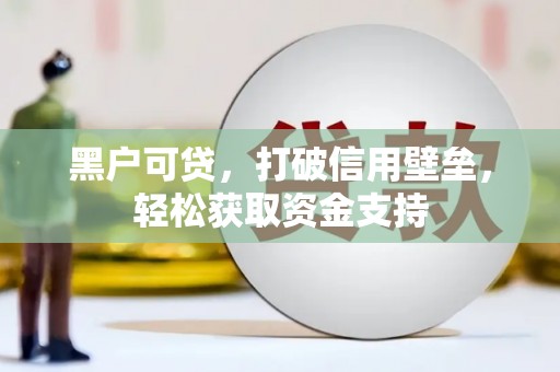 九如黑户可贷，打破信用壁垒，轻松获取资金支持