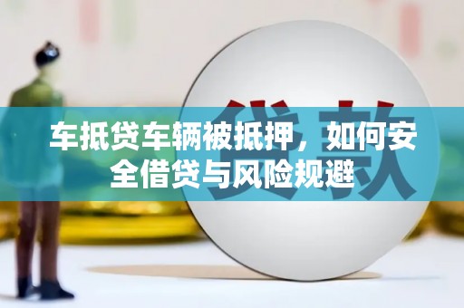 东昌车抵贷车辆被抵押，如何安全借贷与风险规避