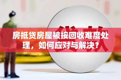 宿城房抵贷房屋被按回收难度处理，如何应对与解决？