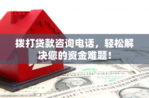 杏花岭拨打贷款咨询电话，轻松解决您的资金难题！