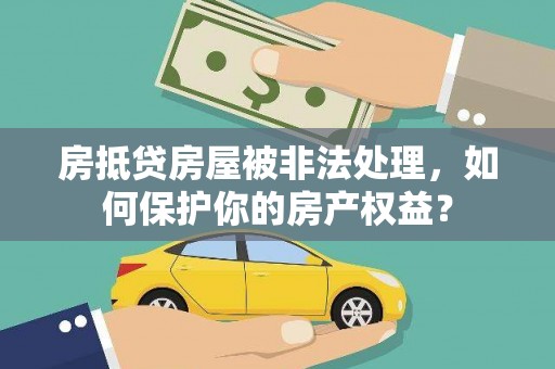 嘉善房抵贷房屋被非法处理，如何保护你的房产权益？