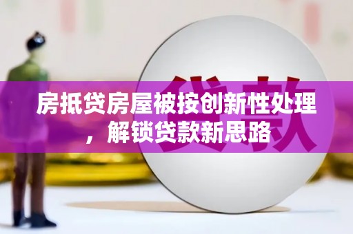 天台房抵贷房屋被按创新性处理，解锁贷款新思路