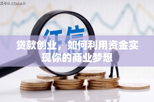 川汇贷款创业，如何利用资金实现你的商业梦想