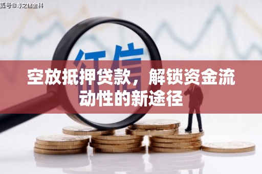 芦洲空放抵押贷款，解锁资金流动性的新途径