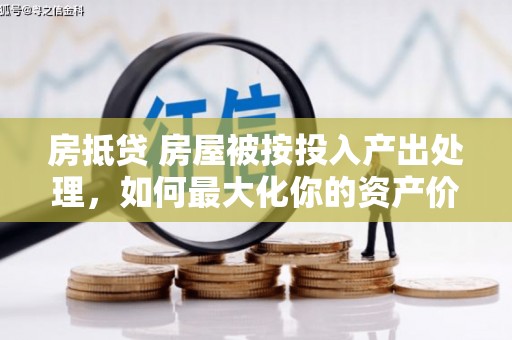 辉南房抵贷 房屋被按投入产出处理，如何最大化你的资产价值？