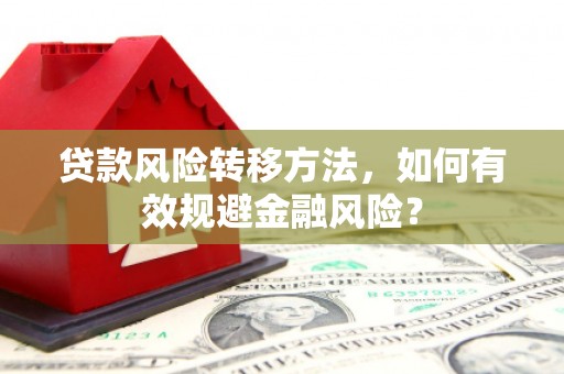 奉节贷款风险转移方法，如何有效规避金融风险？