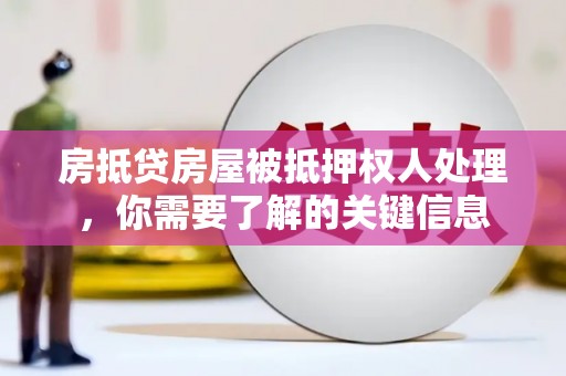 单县房抵贷房屋被抵押权人处理，你需要了解的关键信息