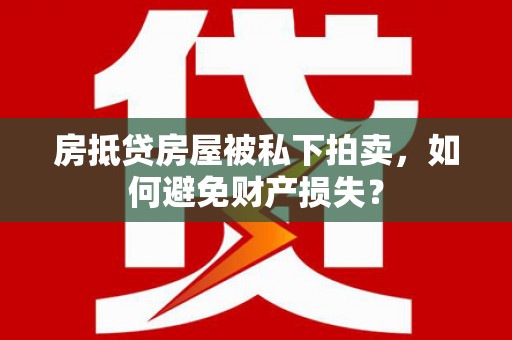 黄骅房抵贷房屋被私下拍卖，如何避免财产损失？