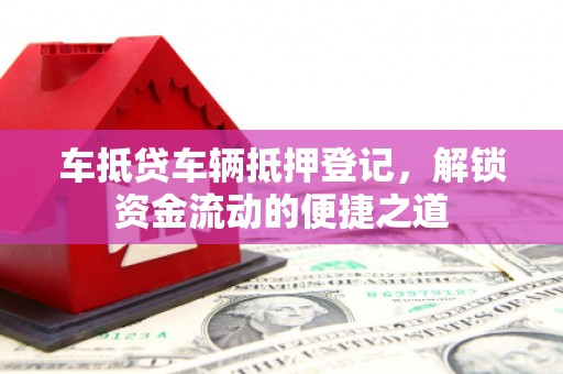 金湖车抵贷车辆抵押登记，解锁资金流动的便捷之道