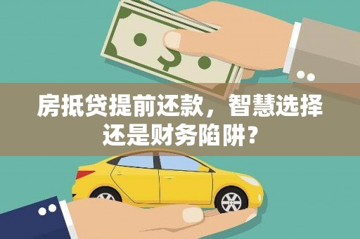埌东房抵贷提前还款，智慧选择还是财务陷阱？